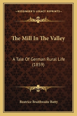 The Mill In The Valley: A Tale Of German Rural Life (1859) by Batty, Beatrice Braithwaite