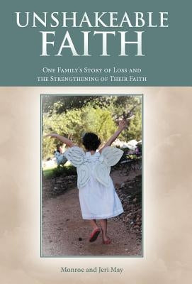Unshakeable Faith: One Family's Story of Loss and the Strengthening of Their Faith by May, Monroe And Jeri