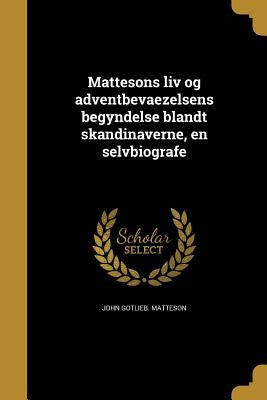 Mattesons liv og adventbevaezelsens begyndelse blandt skandinaverne, en selvbiografe by Matteson, John Gotlieb