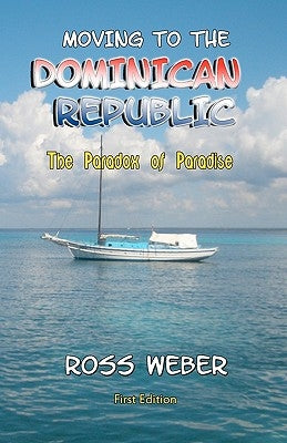 Moving to the Dominican Republic: The Paradox of Paradise by Weber, Ross