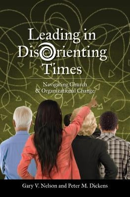 Leading in Disorienting Times: Navigating Church & Organizational Change by Nelson, V. Gary