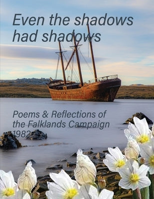 Even the Shadows Had Shadows: Poems and Reflections of the Falklands Campaign 1982 by Butterworth, Steve