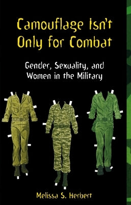 Camouflage Isn't Only for Combat: Gender, Sexuality, and Women in the Military by Herbert, Melissa S.