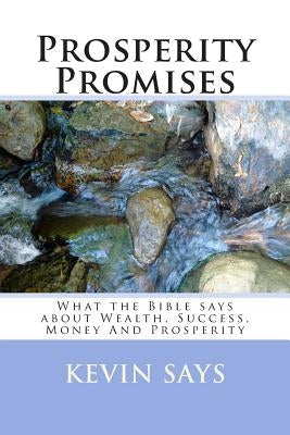 Prosperity Promises: What the Bible says about Wealth, Success, Money And Prosperity by Says, Kevin