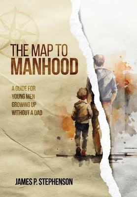 The Map to Manhood: A Guide for Young Men Growing Up Without a Dad by Stephenson, James