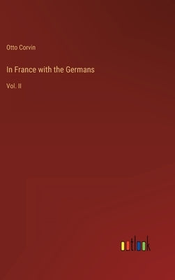 In France with the Germans: Vol. II by Corvin, Otto