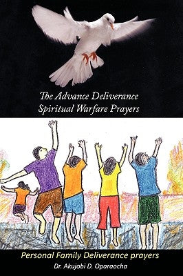 The Advance Deliverance Spiritual Warfare Prayers: Personal Family Deliverance Prayers by Oparaocha, Akujobi D.