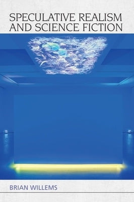 Speculative Realism and Science Fiction by Willems, Brian