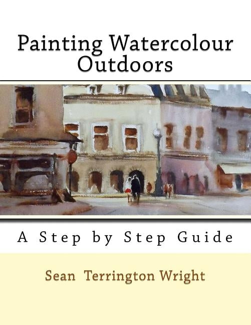 Painting Watercolour Outdoors: Capturing Light, Atmosphere and Mood by Wright, Sean Terrington