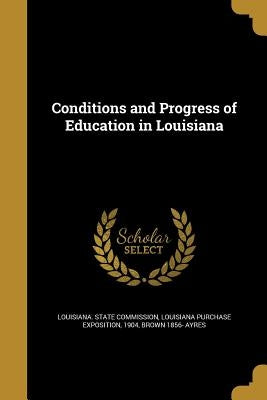 Conditions and Progress of Education in Louisiana by Louisiana State Commission, Louisiana P.