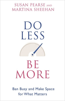 Do Less Be More: Ban Busy and Make Space for What Matters by Pearse, Susan