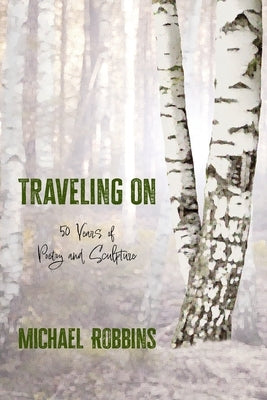 Traveling On: Fifty Years of Poetry and Sculpture: Fifty by Robbins, Michael