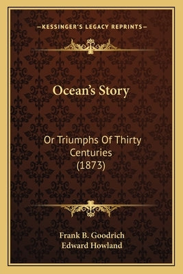 Ocean's Story: Or Triumphs Of Thirty Centuries (1873) by Goodrich, Frank B.