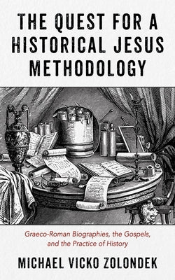 The Quest for a Historical Jesus Methodology: Graeco-Roman Biographies, the Gospels, and the Practice of History by Zolondek, Michael Vicko