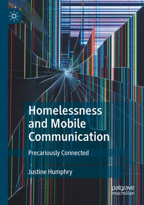 Homelessness and Mobile Communication: Precariously Connected by Humphry, Justine