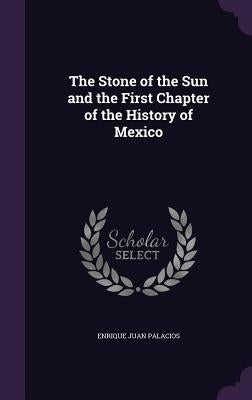 The Stone of the Sun and the First Chapter of the History of Mexico by Palacios, Enrique Juan