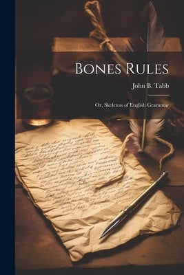 Bones Rules; Or, Skeleton of English Grammar by Tabb, John B.