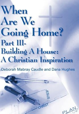 When Are We Going Home?: Part III- Building A House: A Christian Inspiration by Caudle, Deborah Mabray