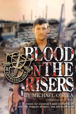 Blood on the Risers: A Novel of Conflict and Survival in Special Forces During the Vietnam War by O'Shea, Michael