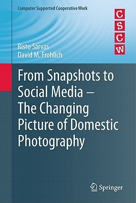 From Snapshots to Social Media - The Changing Picture of Domestic Photography by Sarvas, Risto