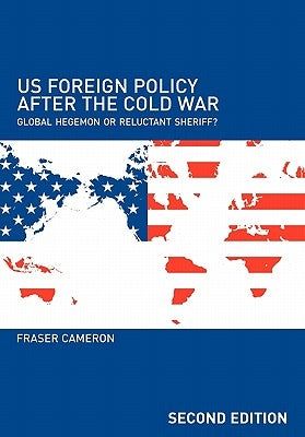 Us Foreign Policy After the Cold War: Global Hegemon or Reluctant Sheriff? by Cameron, Fraser