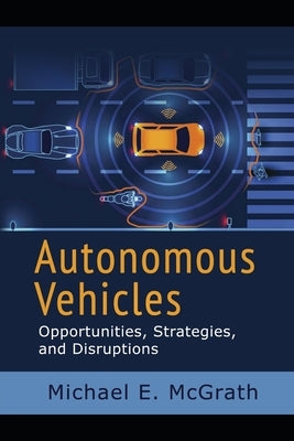 Autonomous Vehicles: Opportunities, Strategies, and Challenges: 2024 Updated Fifth Edition by McGrath, Michael E.