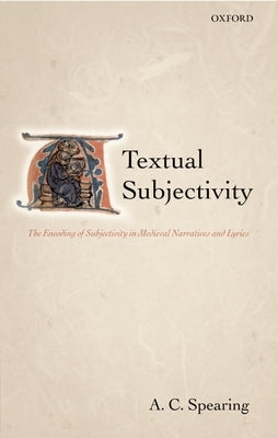Textual Subjectivity: The Encoding of Subjectivity in Medieval Narratives and Lyrics by Spearing, A. C.