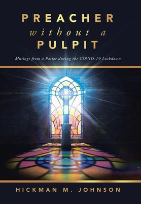 Preacher without a Pulpit: Musings from a Pastor during the COVID-19 Lockdown by Johnson, Hickman M.