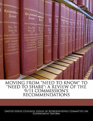 Moving from 'Need to Know' to 'Need to Share': A Review of the 9/11 Commission's Recommendations by United States Congress House of Represen