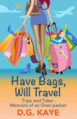 Have Bags, Will Travel: Trips and Tales - Memoirs of an Over-packer by Leduc, Talia