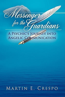 Messenger for the Guardians: A Psychic's Journey Into Angelic Communication by Crespo, Martin E.