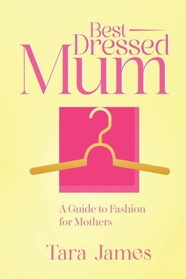 Best Dressed Mum: A Guide to Fashion for Mothers by James, Tara