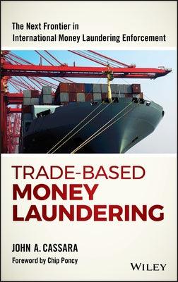 Trade-Based Money Laundering: The Next Frontier in International Money Laundering Enforcement by Cassara, John A.