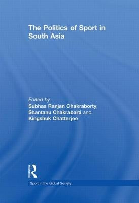 The Politics of Sport in South Asia by Chakraborty, Subhas Ranjan