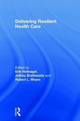 Delivering Resilient Health Care by Hollnagel, Erik