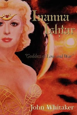 Inanna/Ishtar: Goddess of Love and War by Whitaker, John