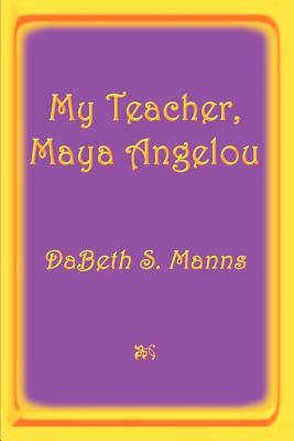 My Teacher, Maya Angelou by Manns, Dabeth S.