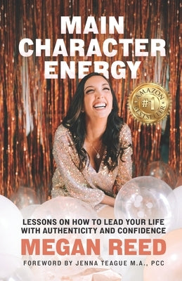 Main Character Energy: Lessons on How to Lead Your Life with Authenticity and Confidence by Reed, Megan