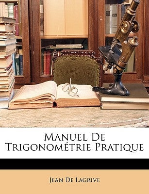 Manuel De Trigonométrie Pratique by De Lagrive, Jean