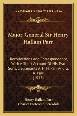 Major-General Sir Henry Hallam Parr: Recollections And Correspondence, With A Short Account Of His Two Sons, Lieutenants A. H. H. Parr And G. R. Parr by Parr, Henry Hallam