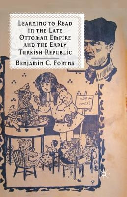 Learning to Read in the Late Ottoman Empire and the Early Turkish Republic by Fortna, B.