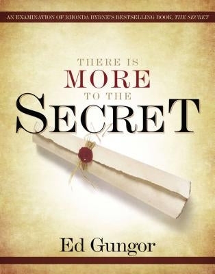 There Is More to the Secret: An Examination of Rhonda Byrne's Bestselling Book 'The Secret' by Gungor, Ed
