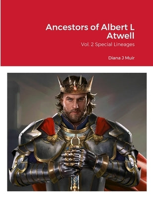 Ancestors of Albert L Atwell: Vol. 2 Special Lineages by Muir, Diana J.