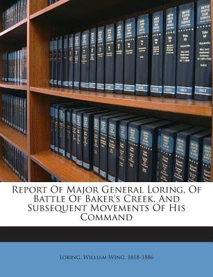 Report of Major General Loring, of Battle of Baker's Creek, and Subsequent Movements of His Command by Loring, William Wing 1818-1886