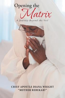 Opening the Matrix: A Journey Beyond the Veil by Wright, Chief Apostle Diana