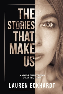 The Stories That Make Us: a memoir transforming shame into power by Eckhardt, Lauren