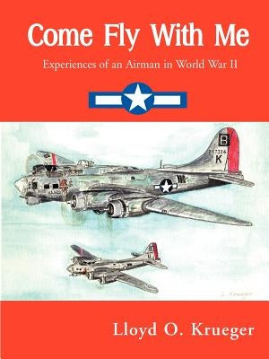 Come Fly with Me: Experiences of an Airman in World War II by Krueger, Lloyd