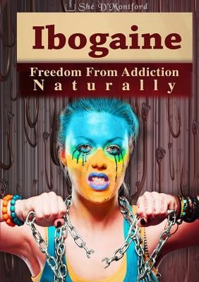 Ibogaine - Freedom From Addiction Naturally by D'Montford, ShÃ©