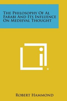 The Philosophy of Al Farabi and Its Influence on Medieval Thought by Hammond, Robert