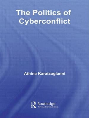 The Politics of Cyberconflict: The Politics of Cyberconflict by Karatzogianni, Athina